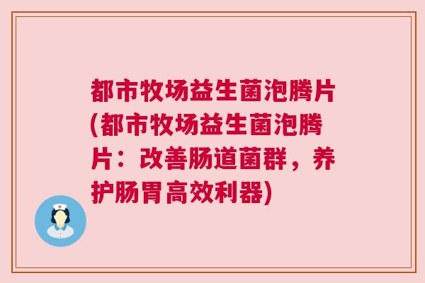 都市牧场益生菌泡腾片(都市牧场益生菌泡腾片：改善肠道菌群，养护肠胃高效利器)