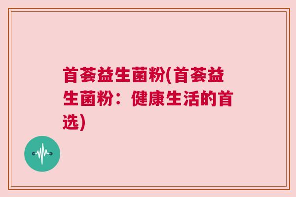 首荟益生菌粉(首荟益生菌粉：健康生活的首选)