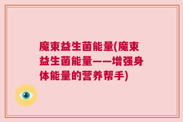 魔束益生菌能量(魔束益生菌能量——增强身体能量的营养帮手)