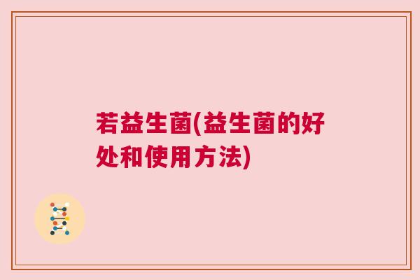 若益生菌(益生菌的好处和使用方法)
