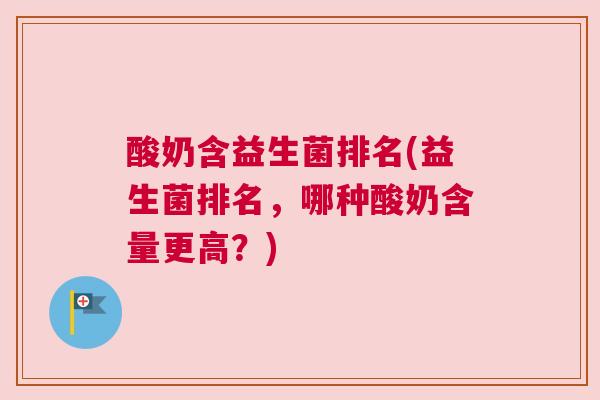 酸奶含益生菌排名(益生菌排名，哪种酸奶含量更高？)