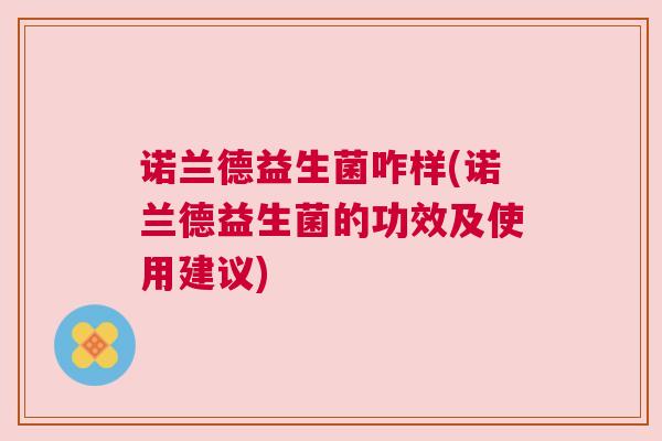 诺兰德益生菌咋样(诺兰德益生菌的功效及使用建议)