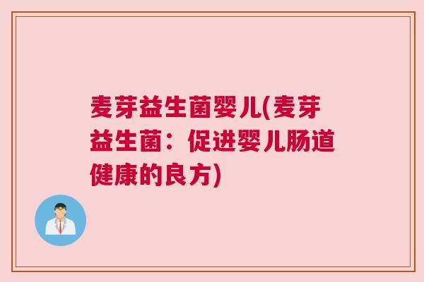 麦芽益生菌婴儿(麦芽益生菌：促进婴儿肠道健康的良方)
