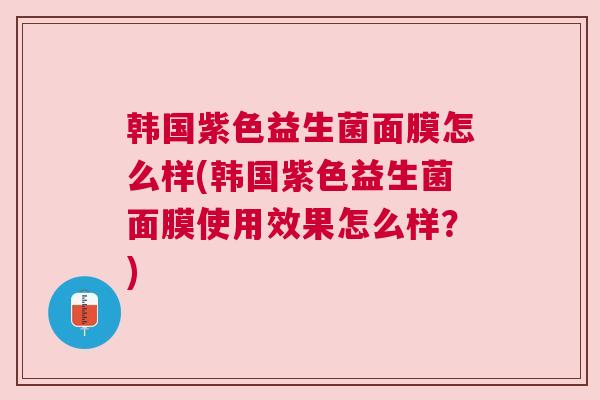 韩国紫色益生菌面膜怎么样(韩国紫色益生菌面膜使用效果怎么样？)