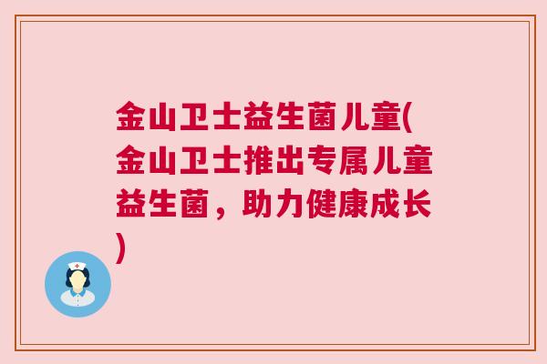 金山卫士益生菌儿童(金山卫士推出专属儿童益生菌，助力健康成长)