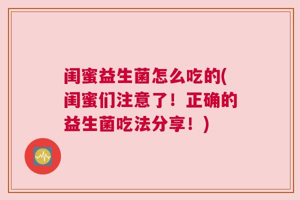闺蜜益生菌怎么吃的(闺蜜们注意了！正确的益生菌吃法分享！)