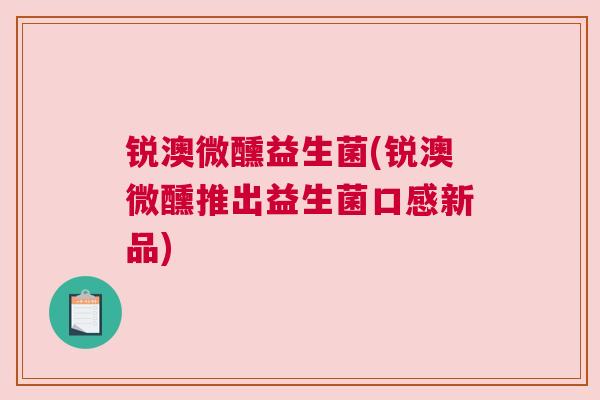 锐澳微醺益生菌(锐澳微醺推出益生菌口感新品)