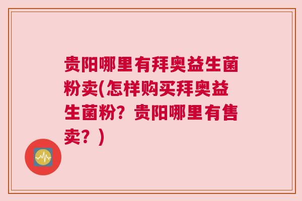 贵阳哪里有拜奥益生菌粉卖(怎样购买拜奥益生菌粉？贵阳哪里有售卖？)