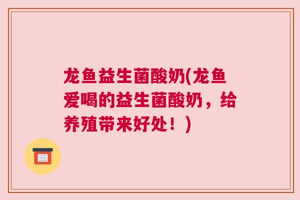 龙鱼益生菌酸奶(龙鱼爱喝的益生菌酸奶，给养殖带来好处！)