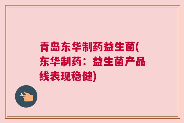 青岛东华制药益生菌(东华制药：益生菌产品线表现稳健)