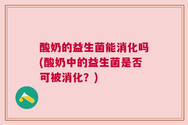 酸奶的益生菌能消化吗(酸奶中的益生菌是否可被消化？)