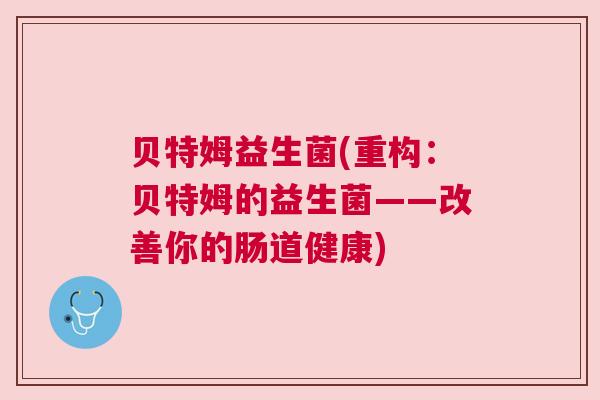 贝特姆益生菌(重构：贝特姆的益生菌——改善你的肠道健康)