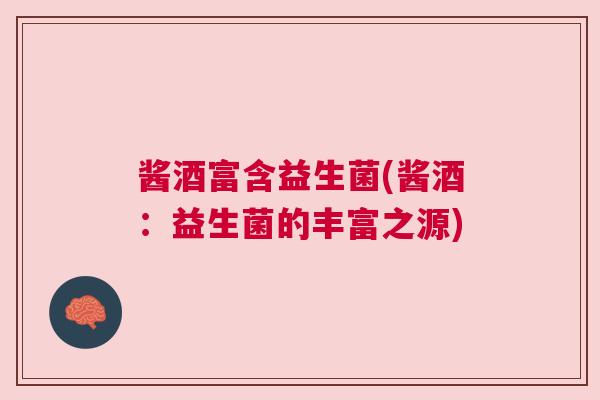 酱酒富含益生菌(酱酒：益生菌的丰富之源)