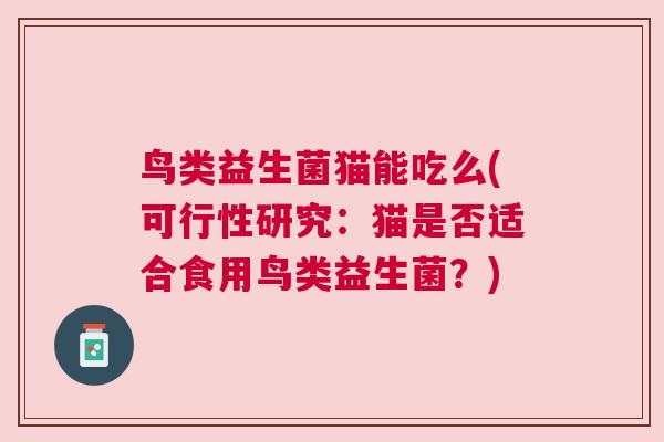 鸟类益生菌猫能吃么(可行性研究：猫是否适合食用鸟类益生菌？)