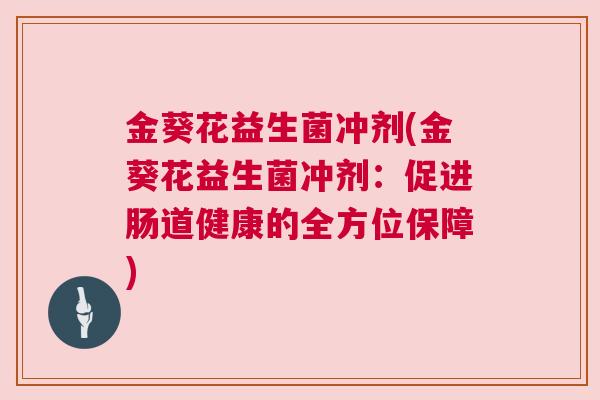 金葵花益生菌冲剂(金葵花益生菌冲剂：促进肠道健康的全方位保障)