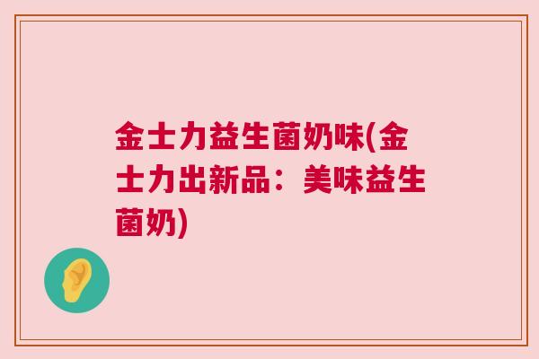 金士力益生菌奶味(金士力出新品：美味益生菌奶)