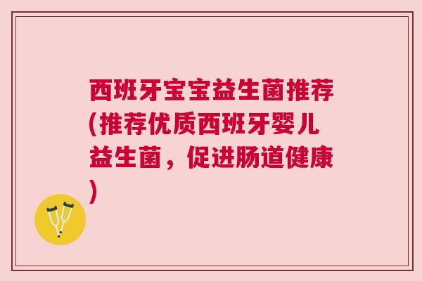 西班牙宝宝益生菌推荐(推荐优质西班牙婴儿益生菌，促进肠道健康)