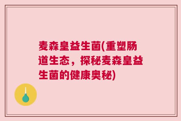 麦森皇益生菌(重塑肠道生态，探秘麦森皇益生菌的健康奥秘)