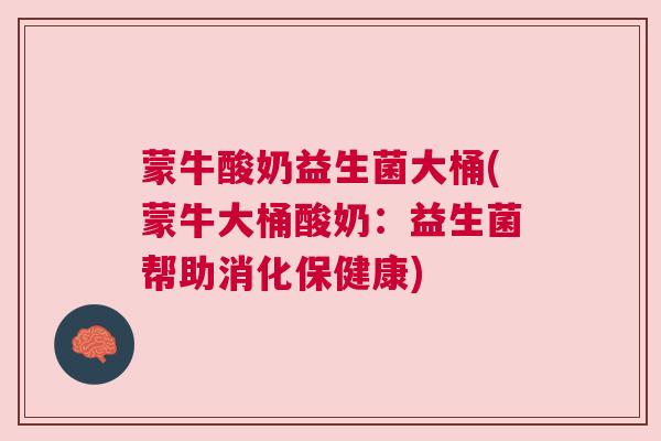 蒙牛酸奶益生菌大桶(蒙牛大桶酸奶：益生菌帮助消化保健康)