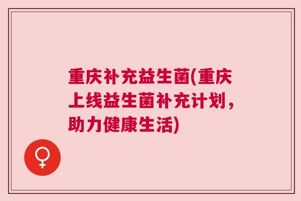 重庆补充益生菌(重庆上线益生菌补充计划，助力健康生活)