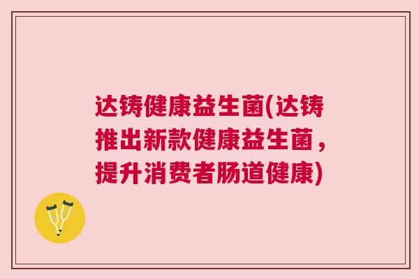 达铸健康益生菌(达铸推出新款健康益生菌，提升消费者肠道健康)