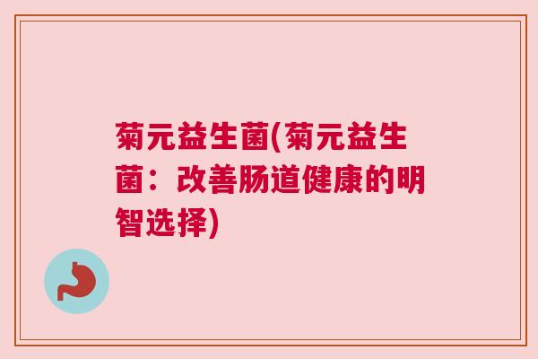 菊元益生菌(菊元益生菌：改善肠道健康的明智选择)