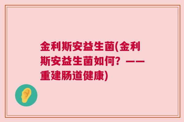 金利斯安益生菌(金利斯安益生菌如何？——重建肠道健康)