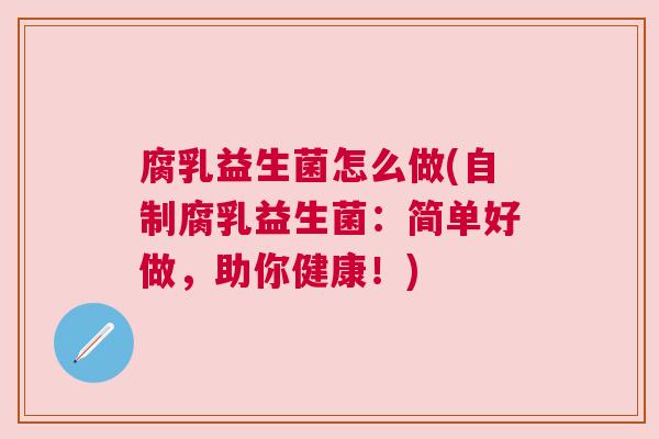腐乳益生菌怎么做(自制腐乳益生菌：简单好做，助你健康！)