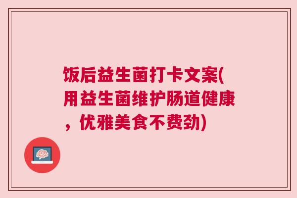 饭后益生菌打卡文案(用益生菌维护肠道健康，优雅美食不费劲)