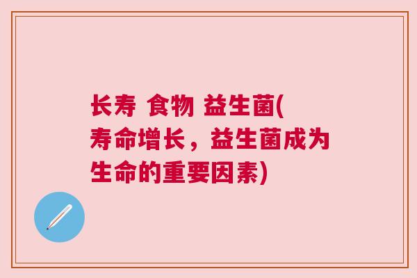 长寿 食物 益生菌(寿命增长，益生菌成为生命的重要因素)