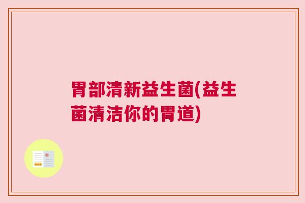 胃部清新益生菌(益生菌清洁你的胃道)