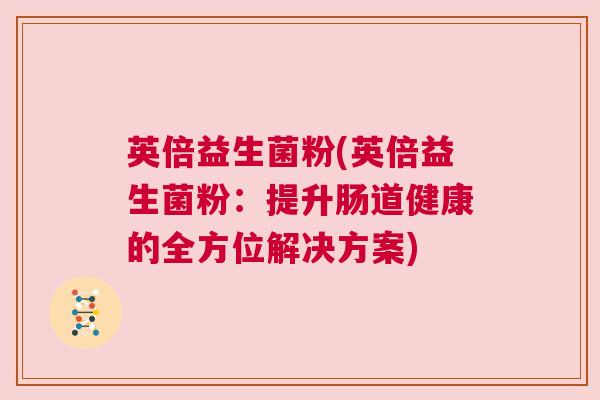英倍益生菌粉(英倍益生菌粉：提升肠道健康的全方位解决方案)
