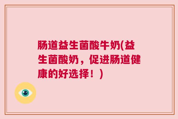 肠道益生菌酸牛奶(益生菌酸奶，促进肠道健康的好选择！)