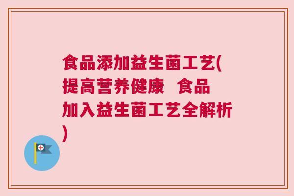 食品添加益生菌工艺(提高营养健康  食品加入益生菌工艺全解析)