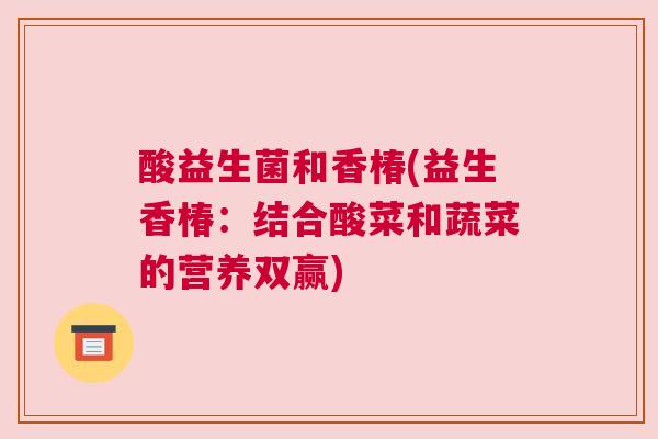 酸益生菌和香椿(益生香椿：结合酸菜和蔬菜的营养双赢)