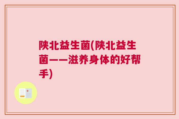 陕北益生菌(陕北益生菌——滋养身体的好帮手)