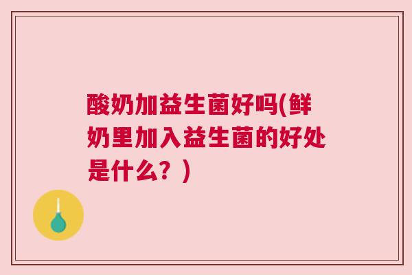 酸奶加益生菌好吗(鲜奶里加入益生菌的好处是什么？)
