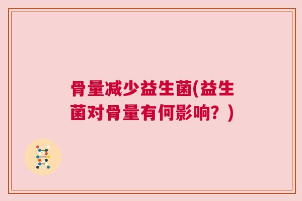 骨量减少益生菌(益生菌对骨量有何影响？)