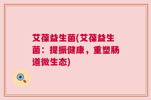 艾葆益生菌(艾葆益生菌：提振健康，重塑肠道微生态)
