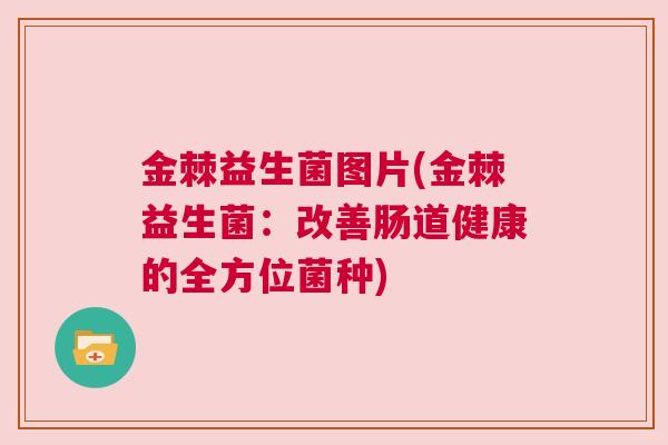 金棘益生菌图片(金棘益生菌：改善肠道健康的全方位菌种)