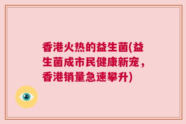 香港火热的益生菌(益生菌成市民健康新宠，香港销量急速攀升)