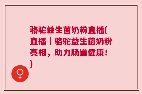 骆驼益生菌奶粉直播(直播｜骆驼益生菌奶粉亮相，助力肠道健康！)