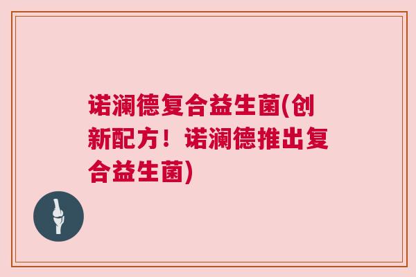 诺澜德复合益生菌(创新配方！诺澜德推出复合益生菌)