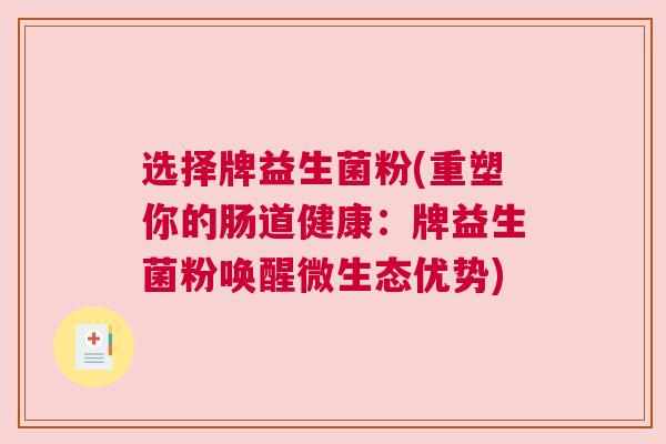 选择牌益生菌粉(重塑你的肠道健康：牌益生菌粉唤醒微生态优势)
