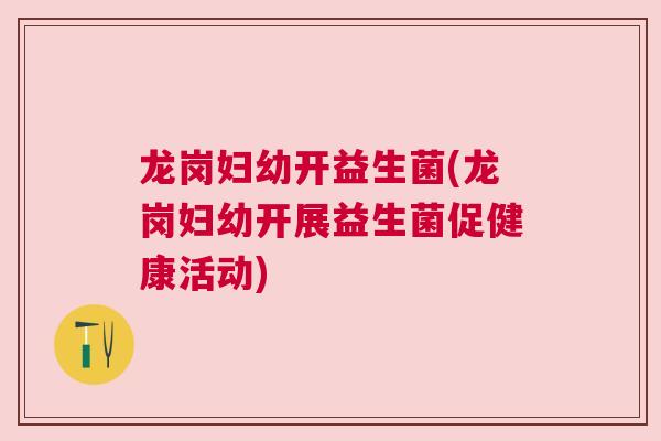 龙岗妇幼开益生菌(龙岗妇幼开展益生菌促健康活动)