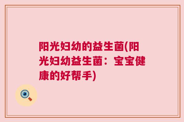 阳光妇幼的益生菌(阳光妇幼益生菌：宝宝健康的好帮手)