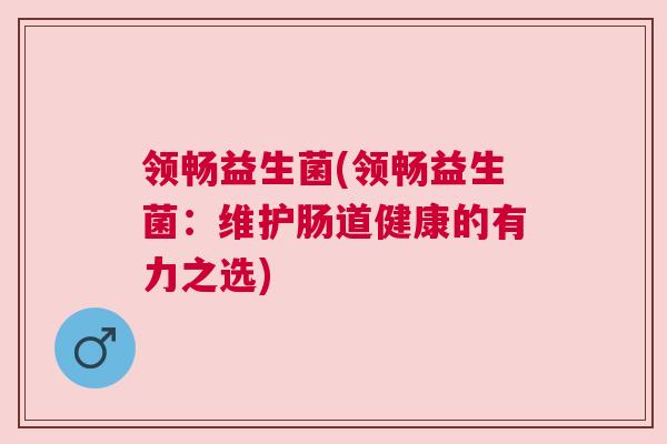 领畅益生菌(领畅益生菌：维护肠道健康的有力之选)