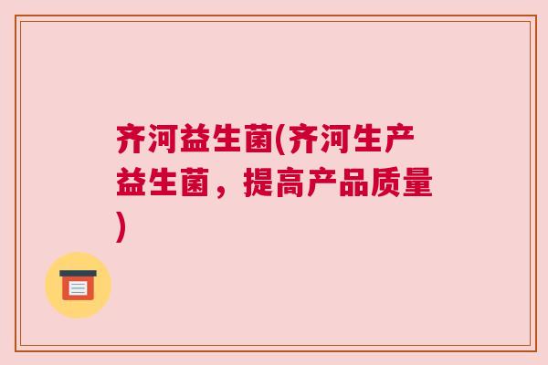 齐河益生菌(齐河生产益生菌，提高产品质量)