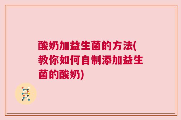 酸奶加益生菌的方法(教你如何自制添加益生菌的酸奶)
