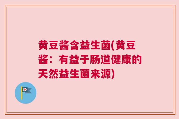 黄豆酱含益生菌(黄豆酱：有益于肠道健康的天然益生菌来源)